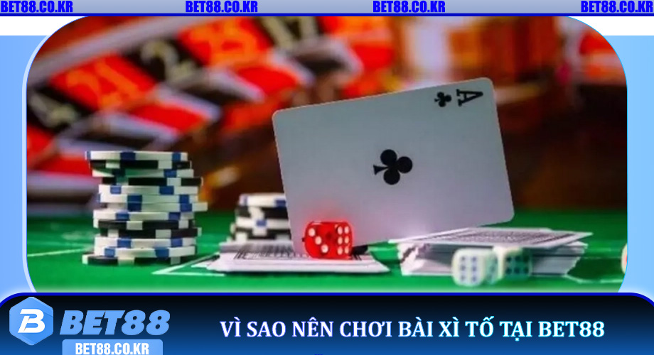 Vì sao nên chơi Bài Xì Tố tại Bet88